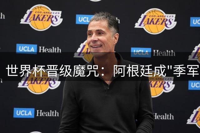 世界杯晋级魔咒：阿根廷成"季军定律"最大破局者