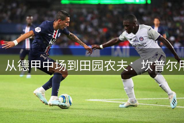 从德甲中场到田园农夫：坎普尔用橄榄油治愈人生伤痛