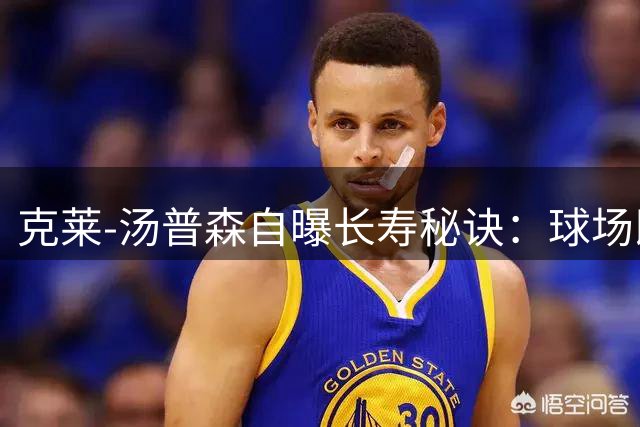 克莱-汤普森自曝长寿秘诀：球场即禅房 篮球是永恒信仰