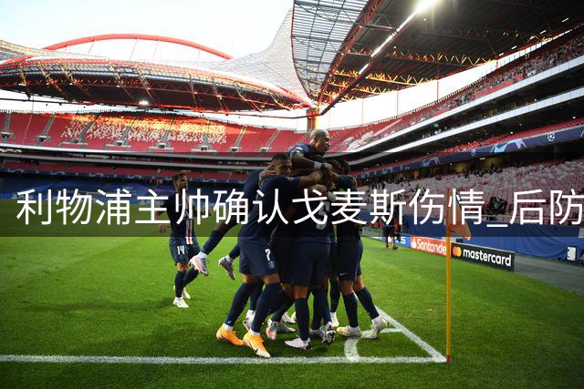 利物浦主帅确认戈麦斯伤情 后防危机不影响引援策略