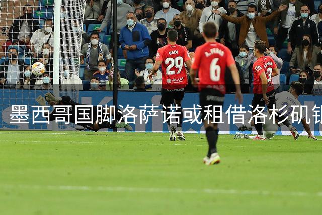 墨西哥国脚洛萨诺或租借洛杉矶银河 年薪933万恐成交易阻碍
