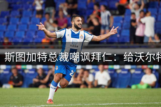 斯图加特总裁嘲讽拜仁：给沃尔特马德的条件还不如一块面包圈