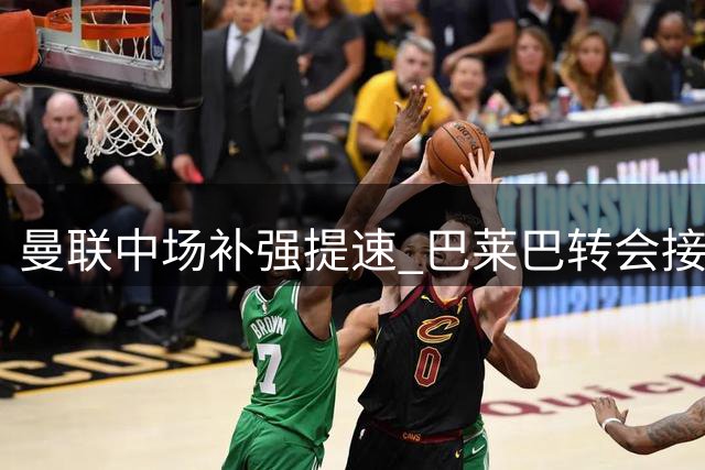 曼联中场补强提速 巴莱巴转会接近敲定