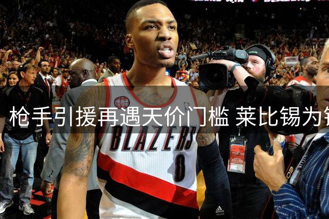 枪手引援再遇天价门槛 莱比锡为锋线新星标价近亿英镑