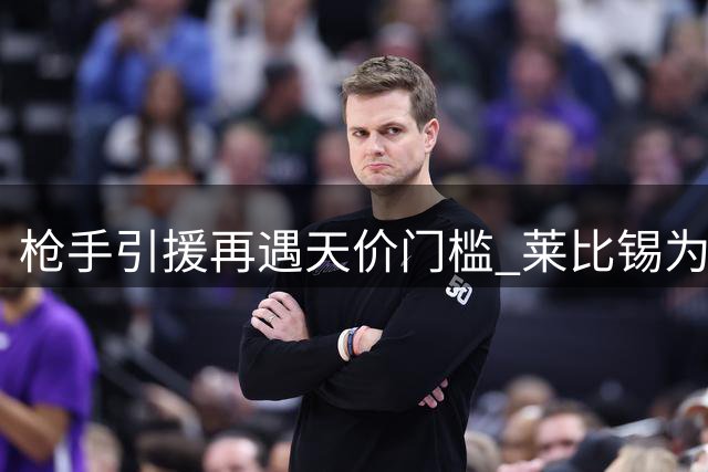 枪手引援再遇天价门槛 莱比锡为锋线新星标价近亿英镑