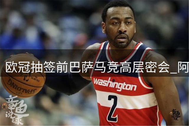 欧冠抽签前巴萨马竞高层密会 阿尔瓦雷斯转会引猜测