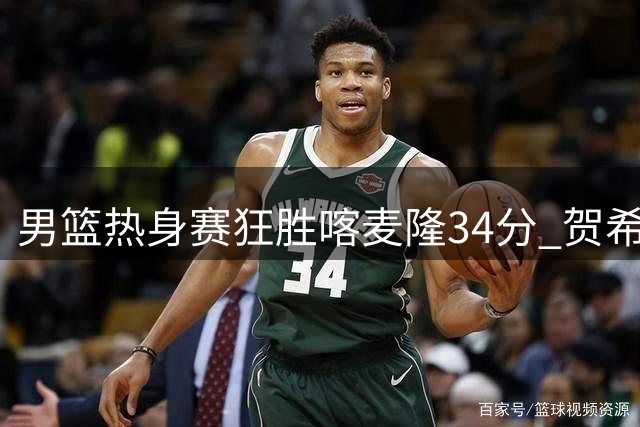 男篮热身赛狂胜喀麦隆34分 贺希宁庞峥麟联手轰30分惊艳全场