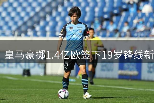 皇马豪掷1.4亿欧签下19岁锋线新星 迪奥曼德终圆伯纳乌梦