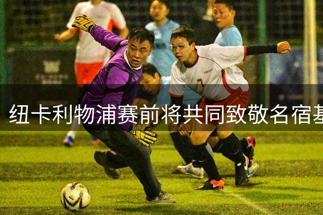 纽卡利物浦赛前将共同致敬名宿基冈 球场布置感人悼念环节