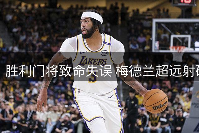 胜利门将致命失误 梅德兰超远射破门扩大比分