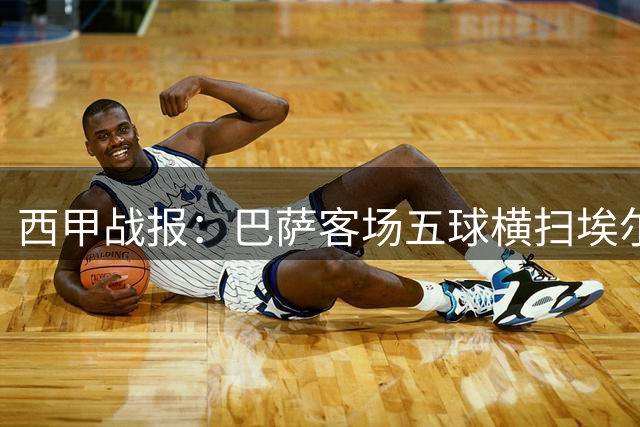 西甲战报：巴萨客场五球横扫埃尔切 关键数据全面占优