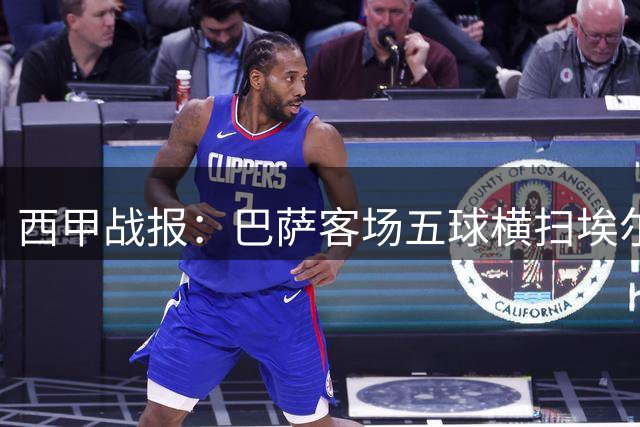 西甲战报：巴萨客场五球横扫埃尔切 关键数据全面占优