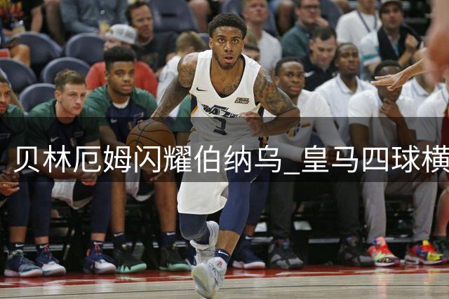 贝林厄姆闪耀伯纳乌 皇马四球横扫马拉加豪取三连胜