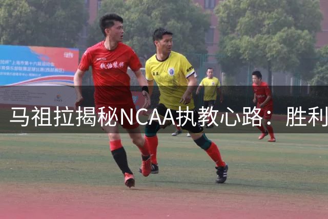 马祖拉揭秘NCAA执教心路：胜利背后不为人知的压力