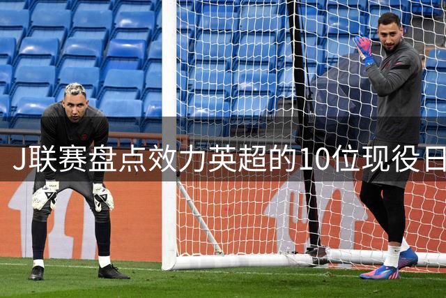 J联赛盘点效力英超的10位现役日本球员：远藤航、铃木彩艳在列