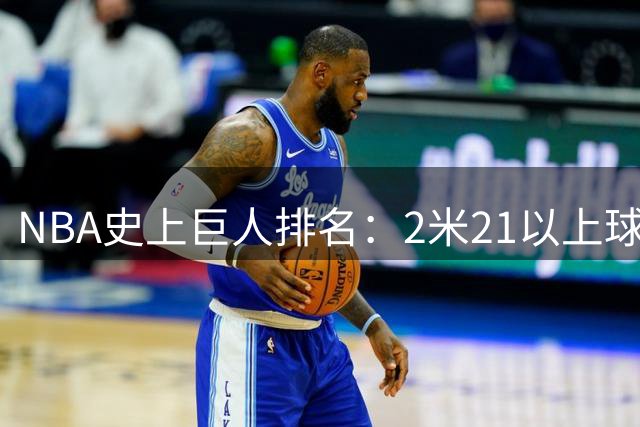 NBA史上巨人排名：2米21以上球员谁最强？贾巴尔神迹无人能敌