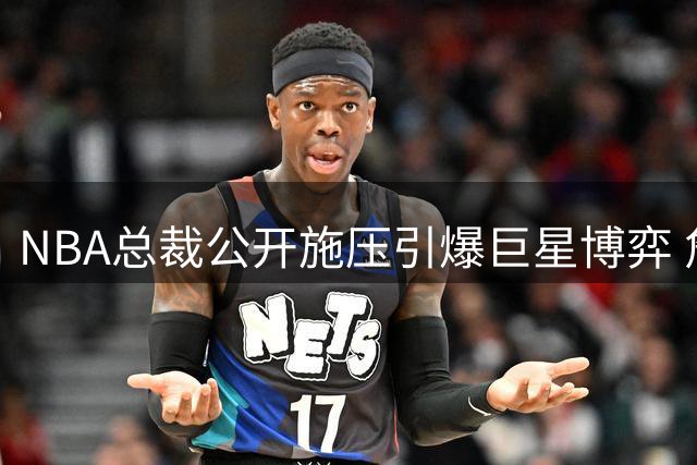 NBA总裁公开施压引爆巨星博弈 詹姆斯推迟官宣搅动休赛期格局